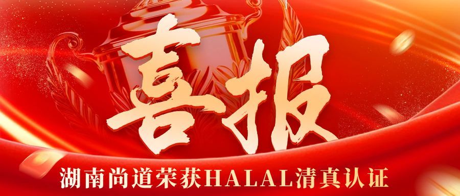 重磅官宣|湖南尚道斩获清真（Halal）认证进军国际市场！